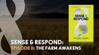 EPISODE II: THE FARM AWAKENS
SENSE & RESPOND:
 