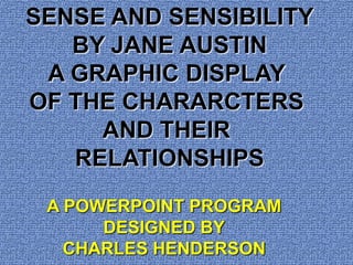SENSE AND SENSIBILITY BY JANE AUSTIN A GRAPHIC DISPLAY  OF THE CHARARCTERS  AND THEIR  RELATIONSHIPS A POWERPOINT PROGRAM DESIGNED BY CHARLES HENDERSON 