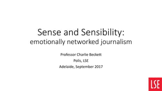 Sense and Sensibility:
emotionally networked journalism
Professor Charlie Beckett
Polis, LSE
Adelaide, September 2017
 