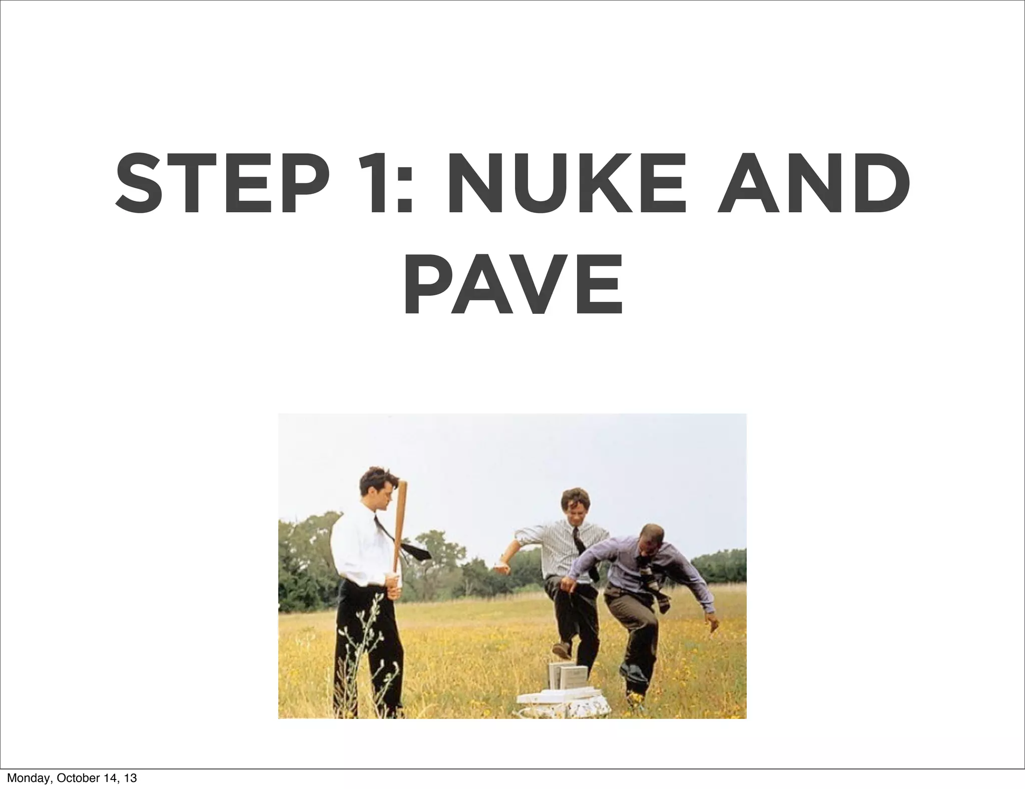 STEP 1: NUKE AND
PAVE

Monday, October 14, 13

 
