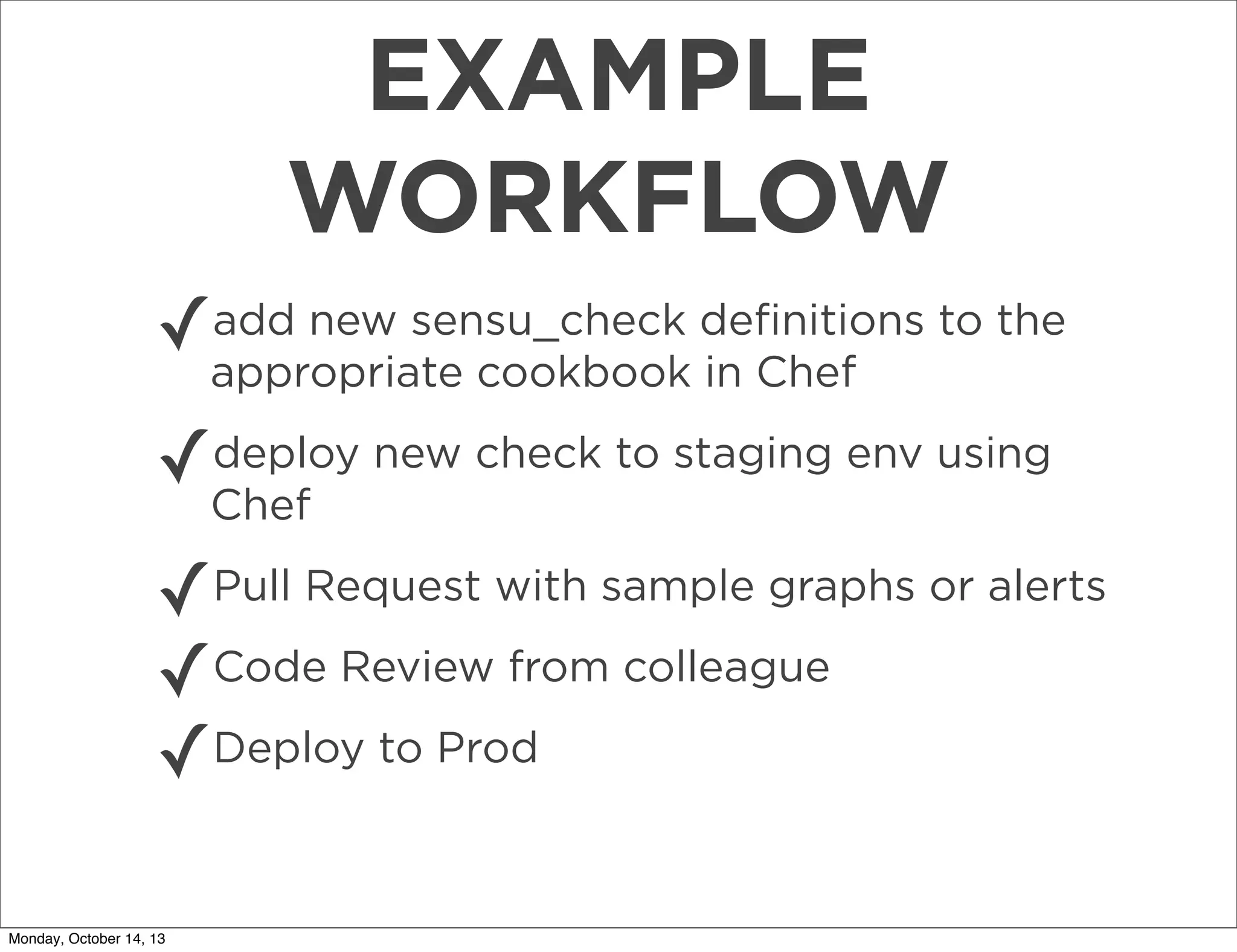 EXAMPLE
WORKFLOW
add new sensu_check
✓appropriate cookbook deﬁnitions to the
in Chef
deploy
✓Chef new check to staging env using

✓Pull Request with sample graphs or alerts
✓Code Review from colleague
✓Deploy to Prod
Monday, October 14, 13

 