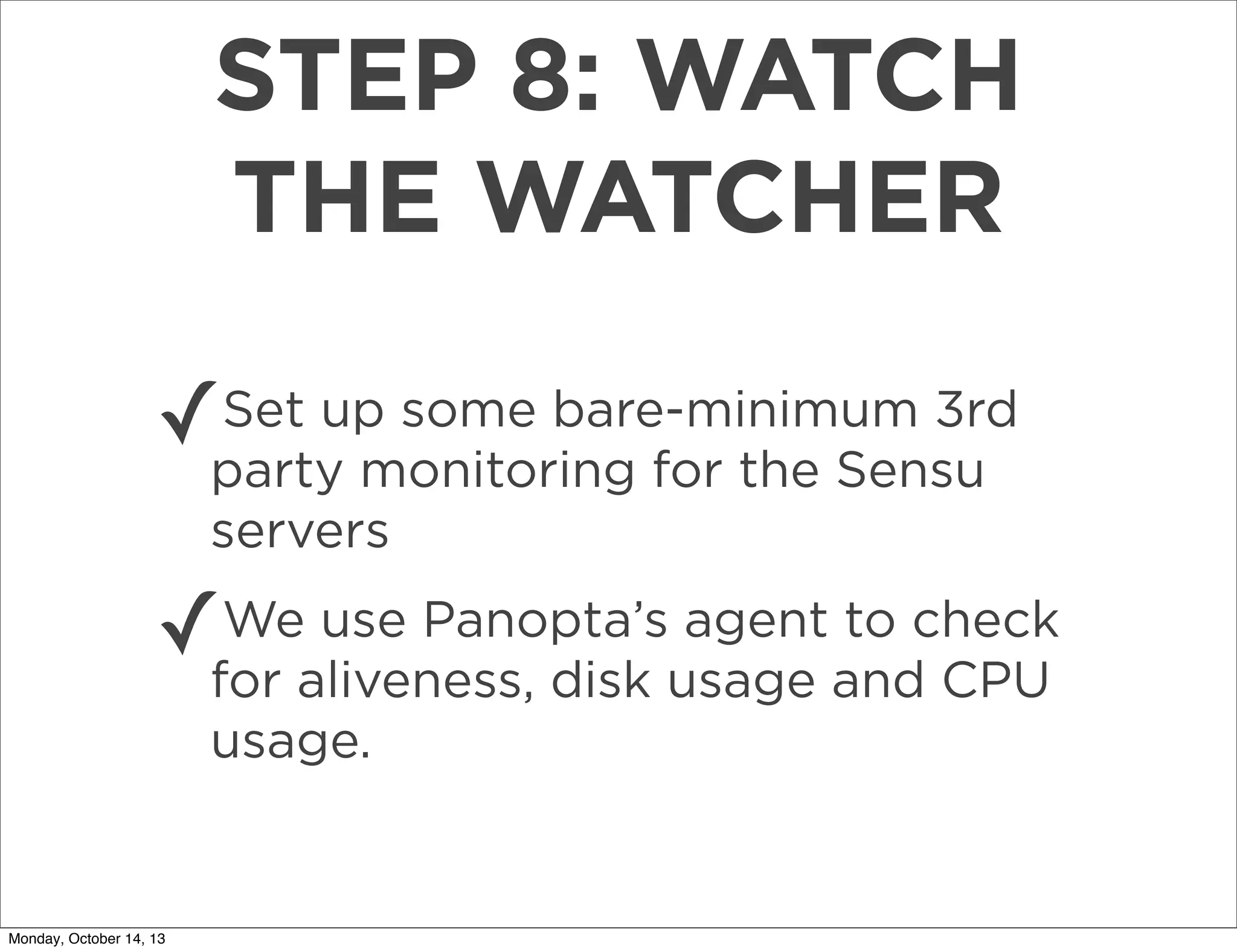 STEP 8: WATCH
THE WATCHER
Set up some bare-minimum 3rd
✓party monitoring for the Sensu
servers

✓

We use Panopta’s agent to check
for aliveness, disk usage and CPU
usage.

Monday, October 14, 13

 