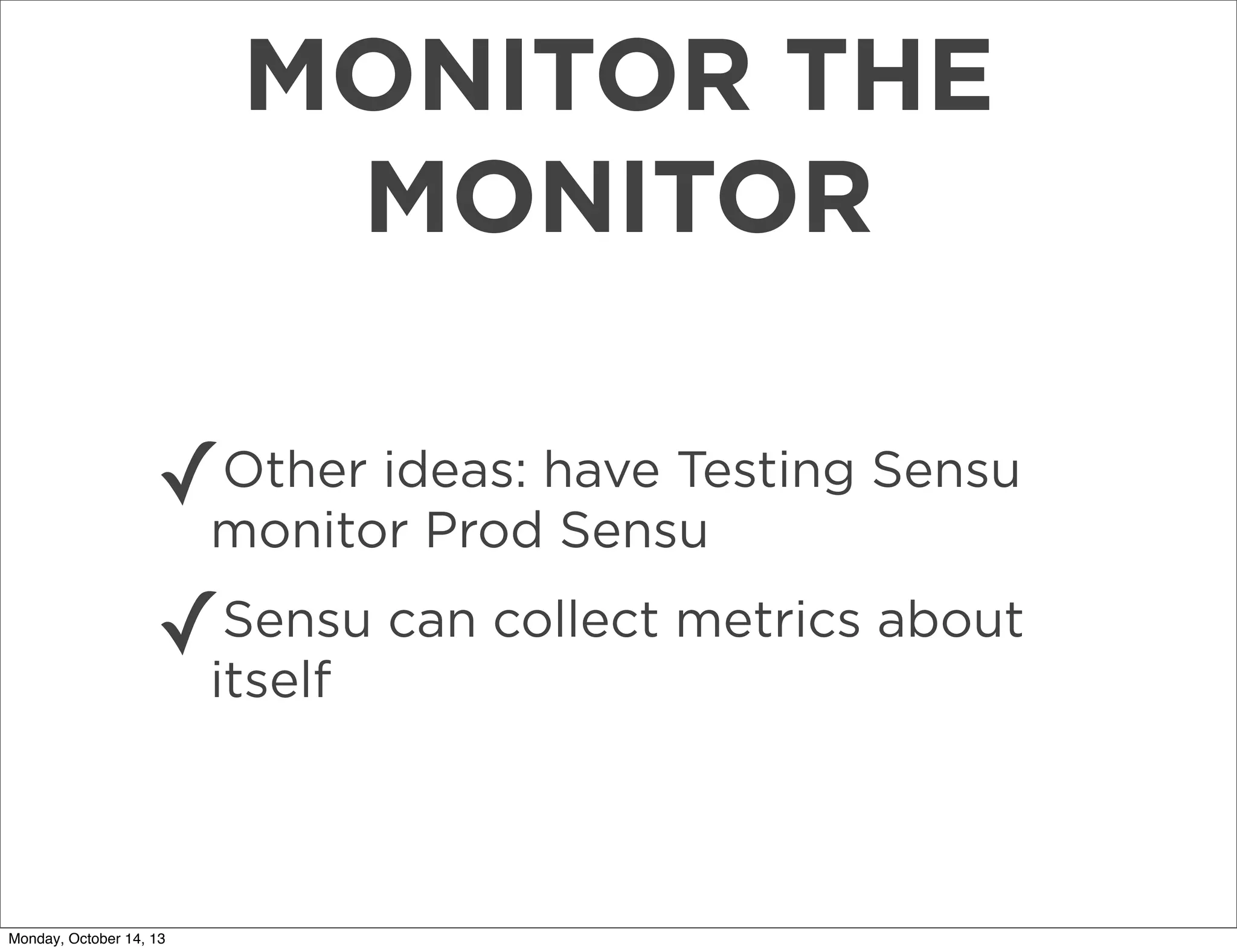 MONITOR THE
MONITOR
✓

Other ideas: have Testing Sensu
monitor Prod Sensu

✓

Sensu can collect metrics about
itself

Monday, October 14, 13

 