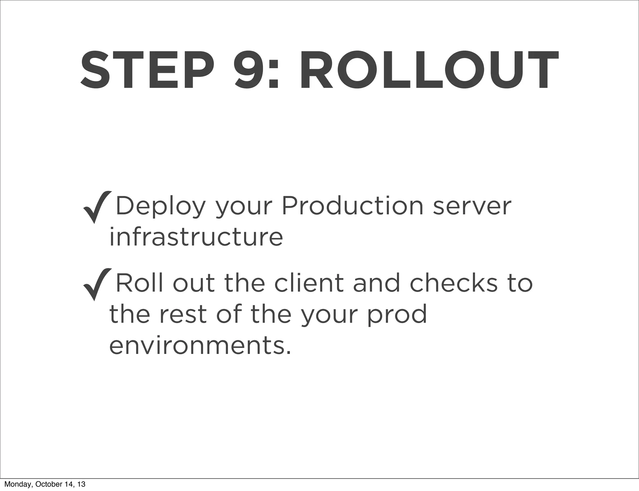 STEP 9: ROLLOUT
Deploy your
✓infrastructureProduction server
Roll out the client
✓the rest of the yourand checks to
prod
environments. 

Monday, October 14, 13

 