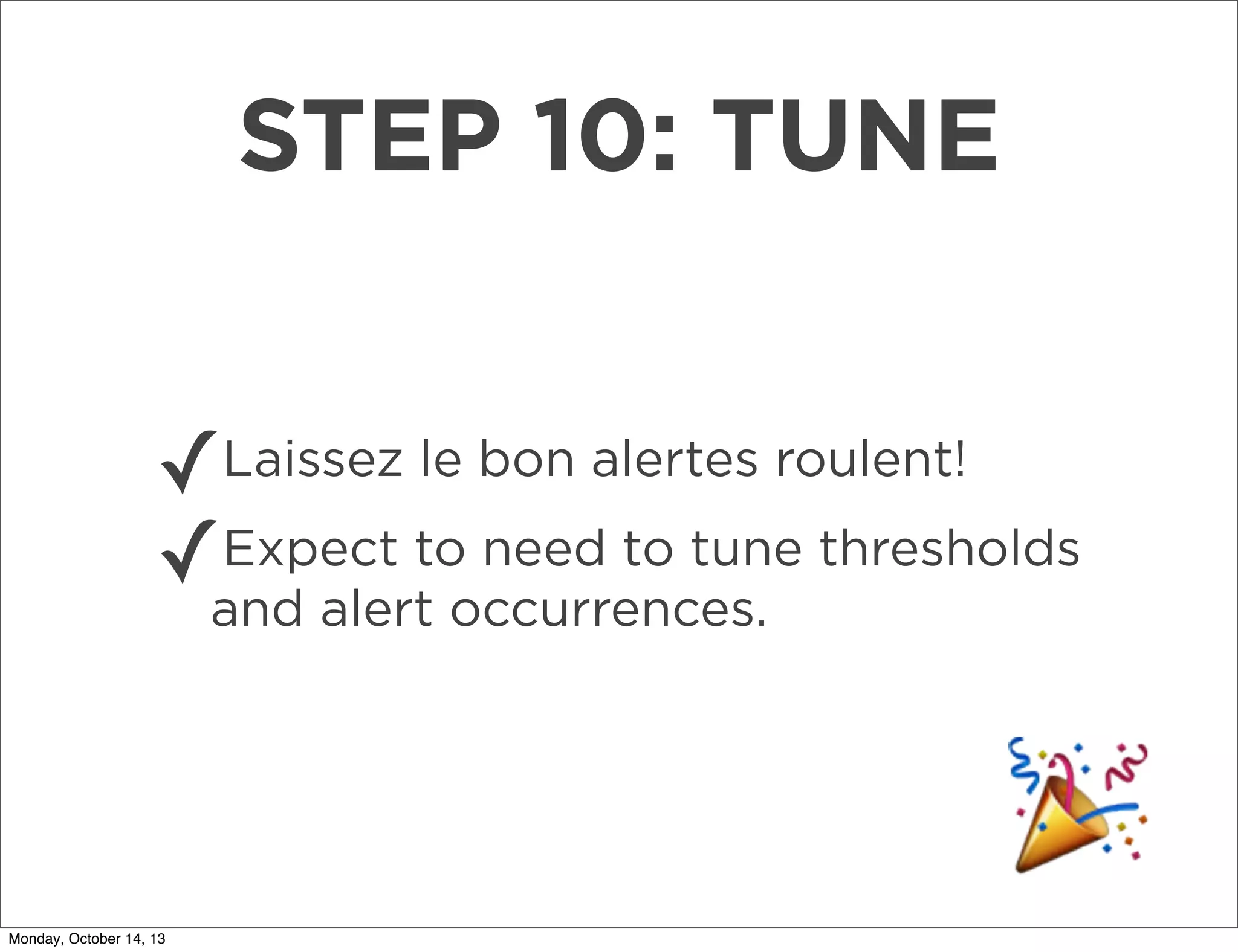 STEP 10: TUNE
✓
Expect to need to tune
✓and alert occurrences. thresholds
Laissez le bon alertes roulent!

Monday, October 14, 13

 