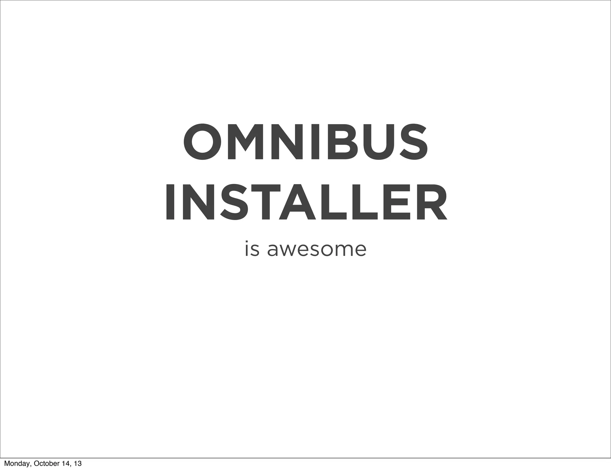 OMNIBUS
INSTALLER
is awesome

Monday, October 14, 13

 