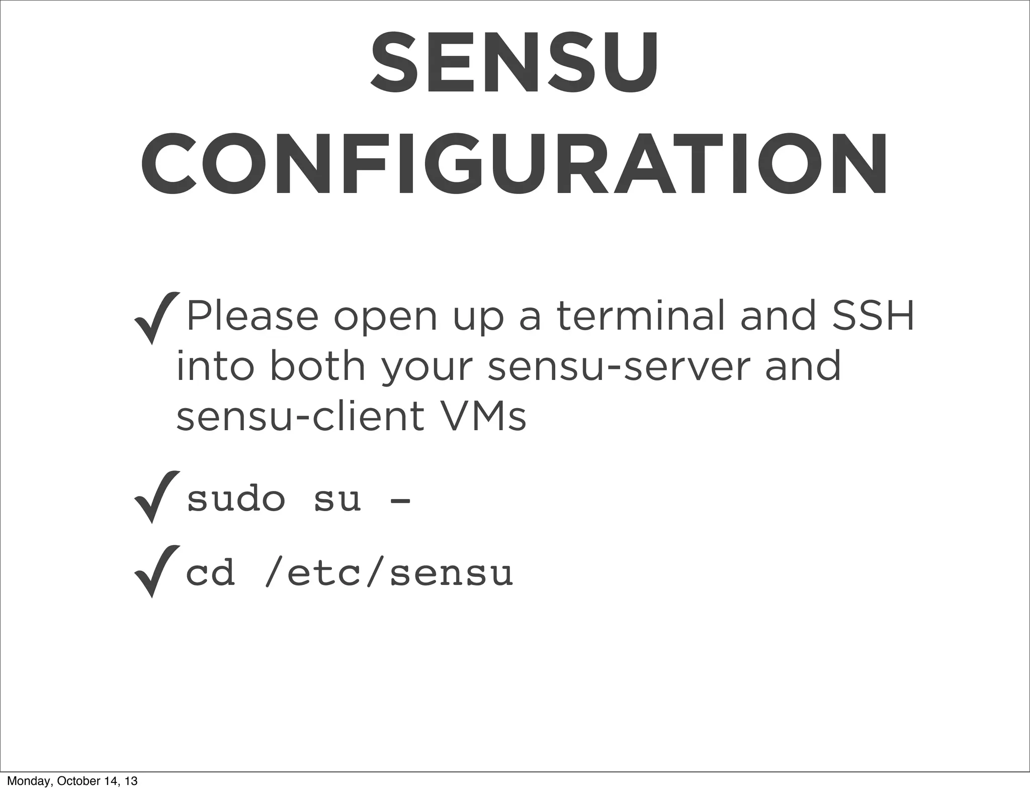SENSU
CONFIGURATION
Please open up a terminal
✓into both your sensu-serverand SSH
and
sensu-client VMs

✓sudo su ✓cd /etc/sensu
Monday, October 14, 13

 