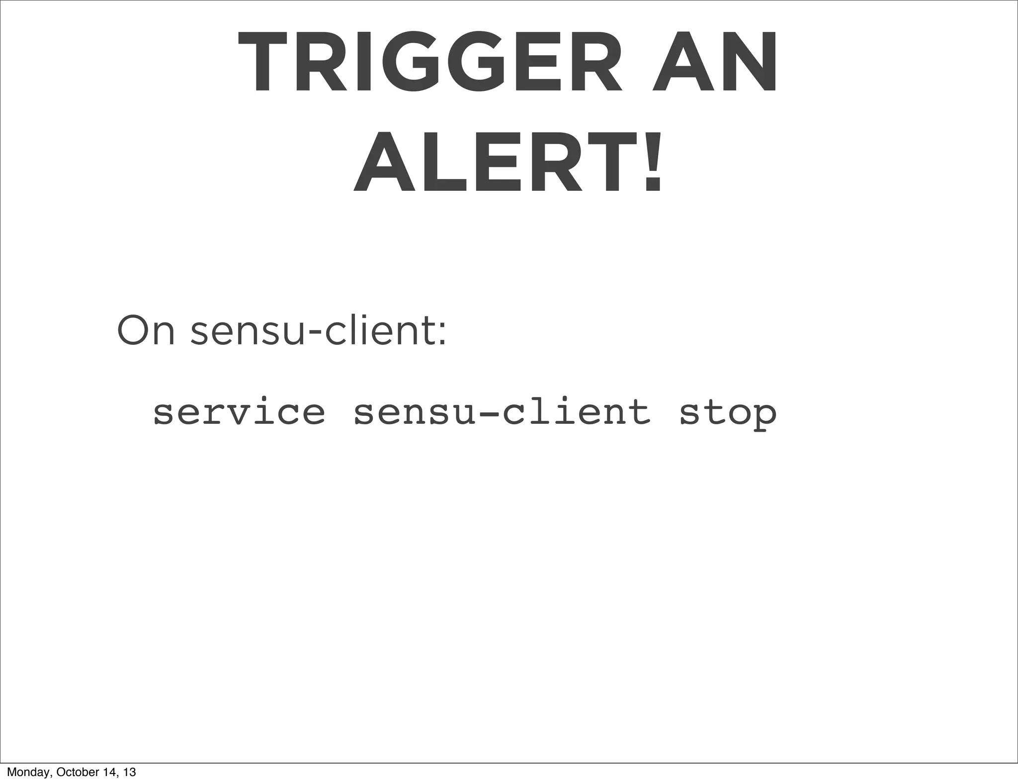 TRIGGER AN
ALERT!
On sensu-client:
service sensu-client stop

Monday, October 14, 13

 