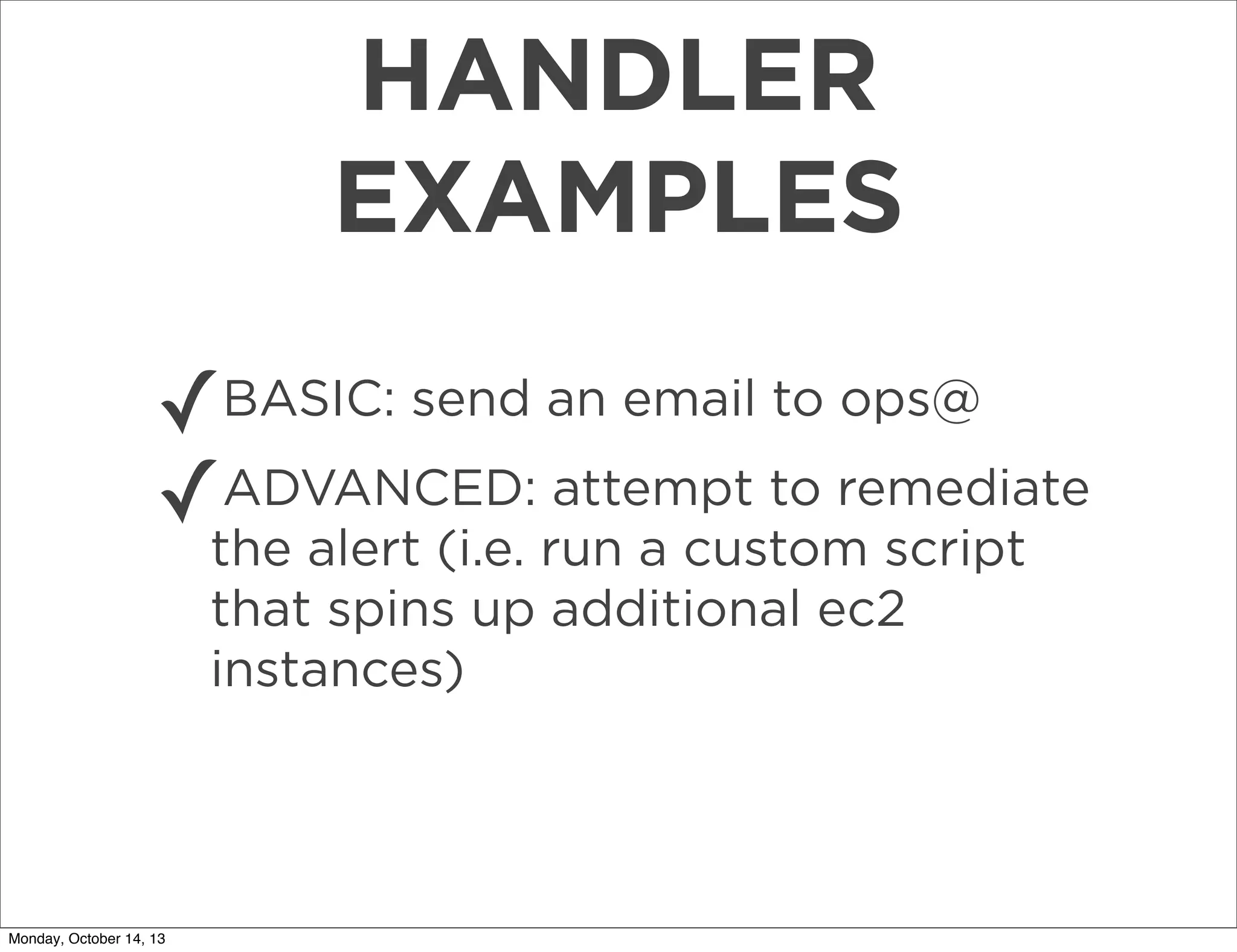HANDLER
EXAMPLES
✓BASIC: send an email to ops@
ADVANCED: attempt to remediate
✓the alert (i.e. run a custom script
that spins up additional ec2
instances)

Monday, October 14, 13

 