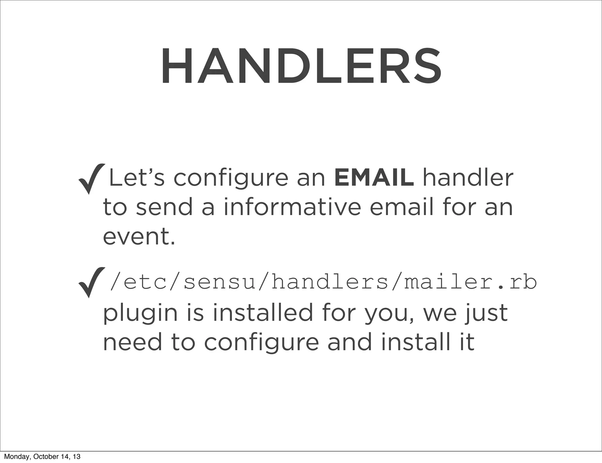 HANDLERS
Let’s conﬁgure an EMAIL handler
✓to send a informative email for an
event.

✓

/etc/sensu/handlers/mailer.rb
plugin is installed for you, we just
need to conﬁgure and install it

Monday, October 14, 13

 