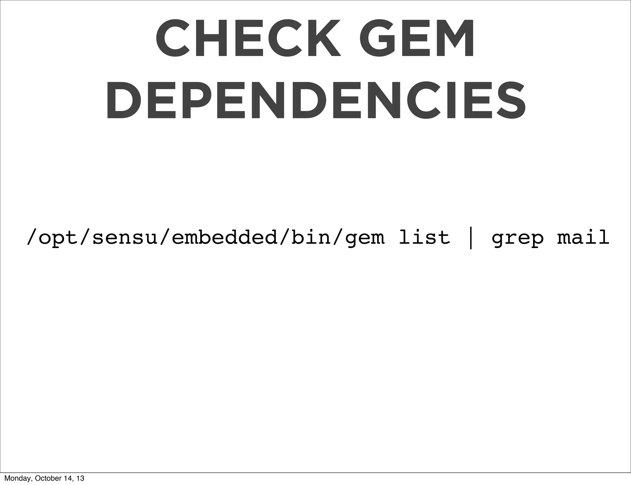 CHECK GEM
DEPENDENCIES
/opt/sensu/embedded/bin/gem list | grep mail

Monday, October 14, 13

 