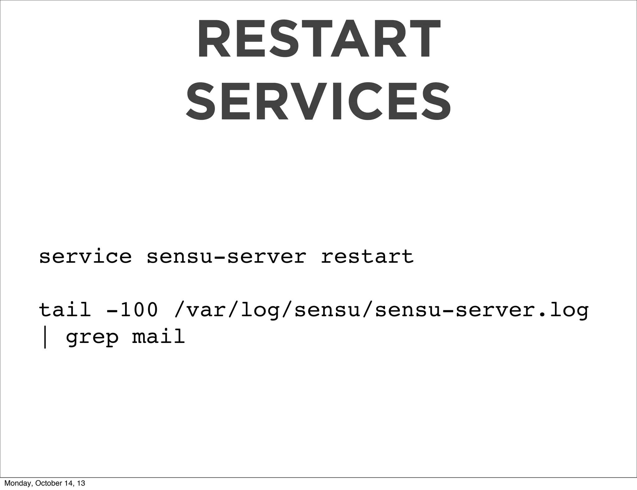 RESTART
SERVICES
service sensu-server restart
tail -100 /var/log/sensu/sensu-server.log
| grep mail

Monday, October 14, 13

 