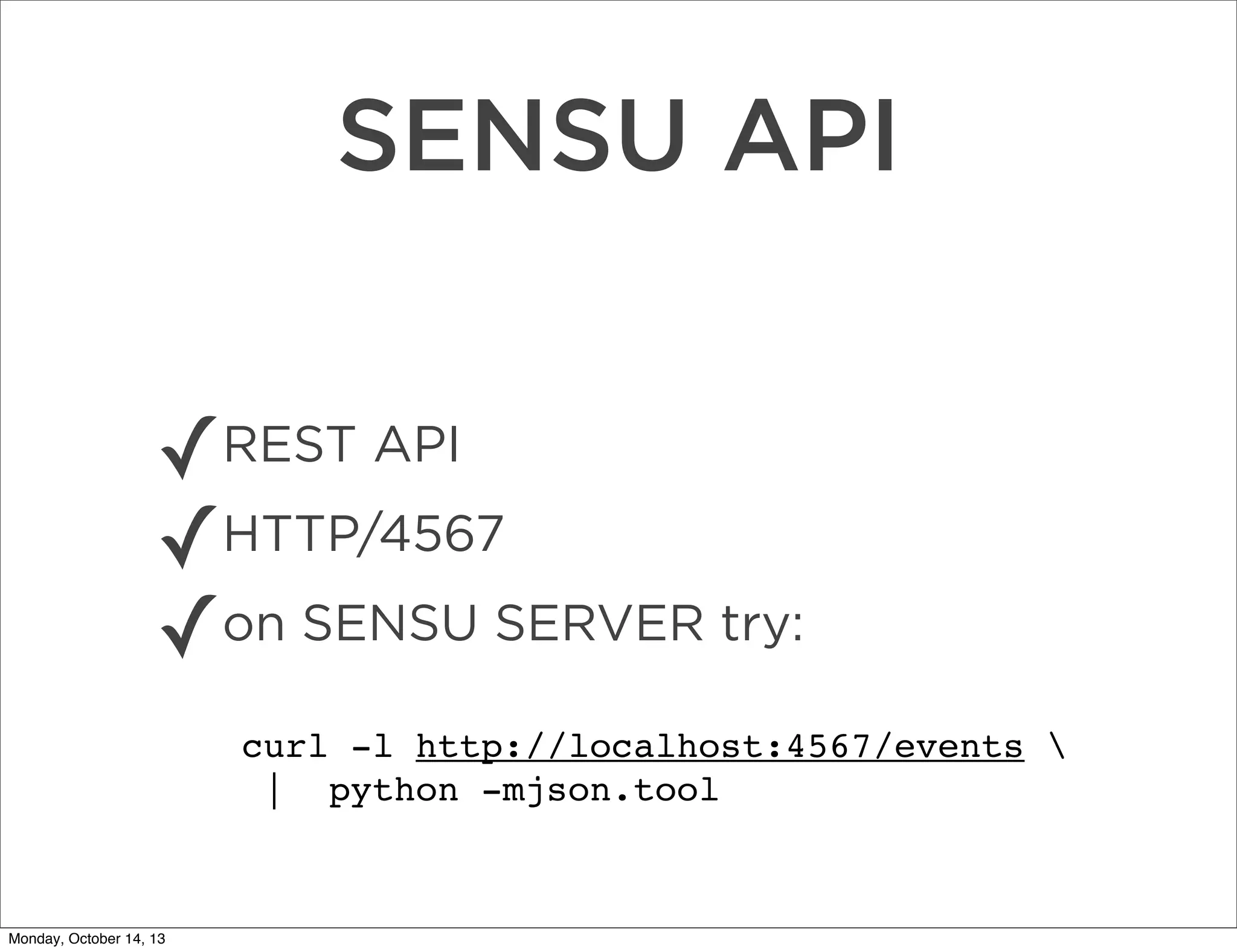 SENSU API
✓
✓HTTP/4567
on SENSU SERVER try:
✓
REST API

curl -l http://localhost:4567/events 
| python -mjson.tool

Monday, October 14, 13

 