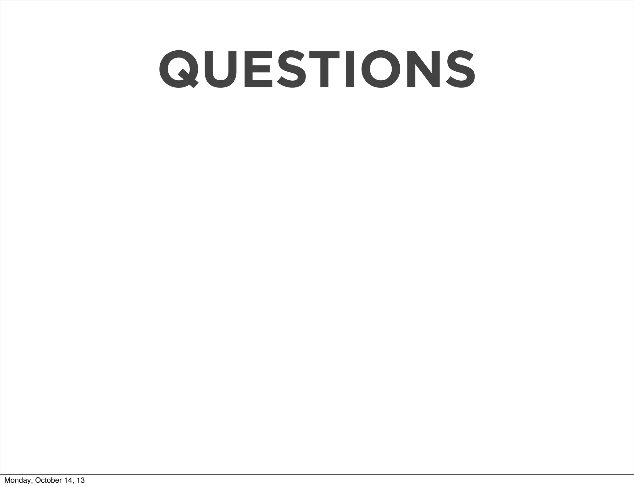 QUESTIONS

Monday, October 14, 13

 