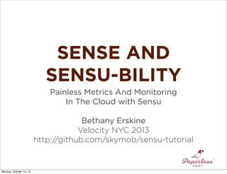 SENSE AND
SENSU-BILITY
Painless Metrics And Monitoring
In The Cloud with Sensu
Bethany Erskine
Velocity NYC 2013
http://github.com/skymob/sensu-tutorial

Monday, October 14, 13

 