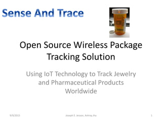 Open Source Wireless Package
Tracking Solution
Using IoT Technology to Track Jewelry
and Pharmaceutical Products
Worldwide
9/9/2015 1Joseph E. Jesson, Ashray Jha
 