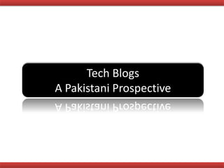 Tech Blogs
A Pakistani Prospective
 