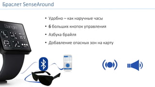 Браслет SenseAround 
SenseAround Bangle 
• Удобно – как наручные часы 
• 6 больших кнопок управления 
• Азбука брайля 
• Добавление опасных зон на карту 
