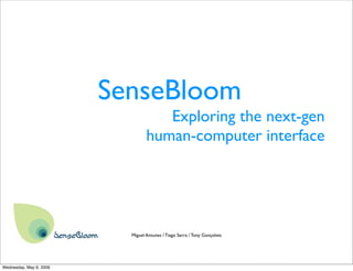 SenseBloom
                                     Exploring the next-gen
                                  human-computer interface




                           Miguel Antunes / Tiago Serra / Tony Gonçalves




Wednesday, May 6, 2009
 