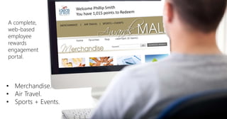 A complete,
web-based
employee
rewards
engagement
portal.
• Merchandise.
• Air Travel.
• Sports + Events.
 
