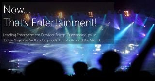 Now…
That’s Entertainment!
Leading Entertainment Provider Brings Outstanding Value
To Las Vegas as Well as Corporate Events Around the World
 