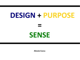 DESIGN + PURPOSE
=
SENSE
Alessio Cuccu
 
