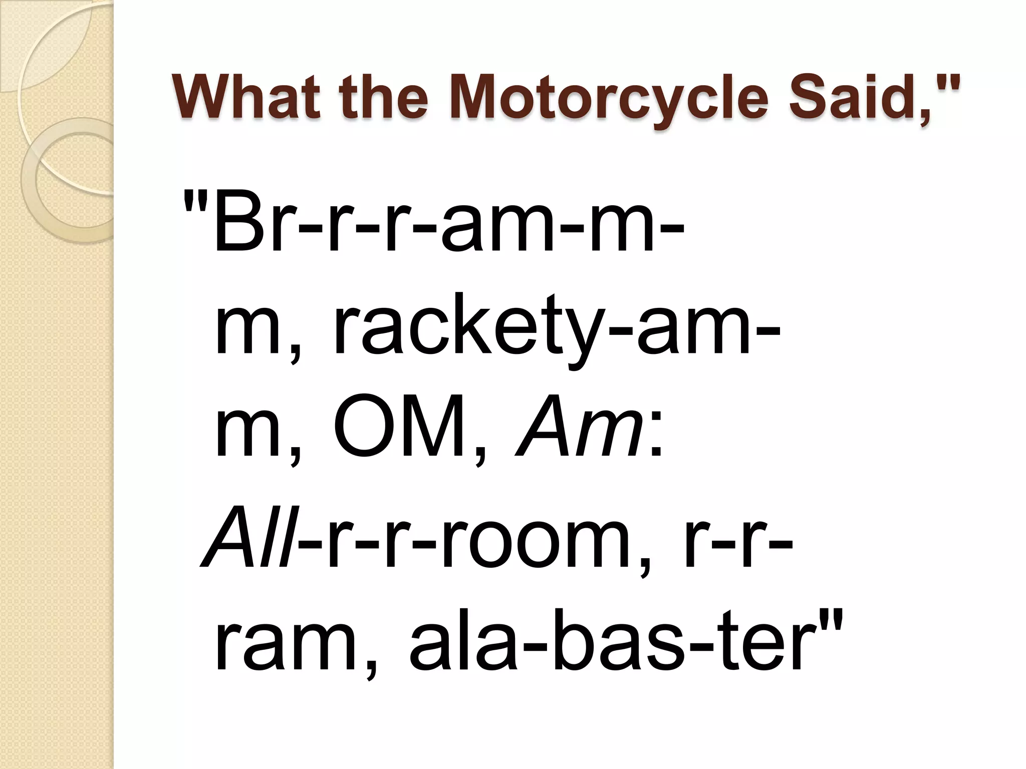 What the Motorcycle Said,"

"Br-r-r-am-m-
 m, rackety-am-
 m, OM, Am:
 All-r-r-room, r-r-
 ram, ala-bas-ter"
 