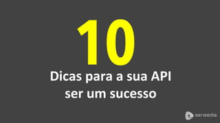 10Dicas	para	a	sua	API	
ser	um	sucesso	
 