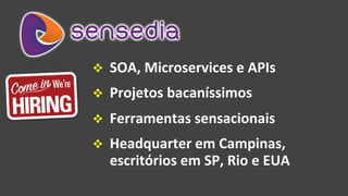 v  SOA,	Microservices	e	APIs	
v  Projetos	bacaníssimos	
v  Ferramentas	sensacionais	
v  Headquarter	em	Campinas,		
escritórios	em	SP,	Rio	e	EUA	
 