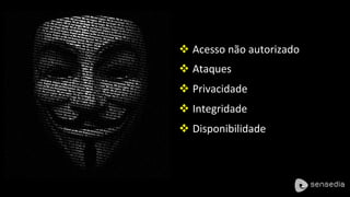v Acesso	não	autorizado	
v Ataques	
v Privacidade	
v Integridade	
v Disponibilidade	
 