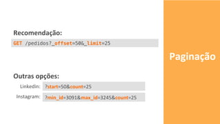 Paginação	
GET /pedidos?_offset=50&_limit=25!
Recomendação:	
Outras	opções:	
Linkedin:			
	
Instagram:		
?start=50&count=25	
?min_id=3091&max_id=3245&count=25	
 