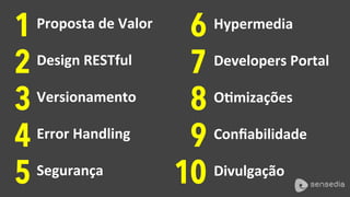 Design	RESTful	2
1 Proposta	de	Valor	
3 Versionamento	
4 Error	Handling	
5 Segurança	
7 Developers	Portal	
6 Hypermedia	
8 OVmizações	
9 Conﬁabilidade	
10 Divulgação	
 