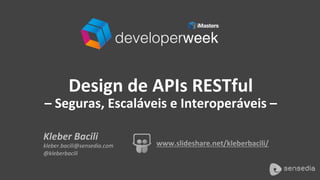Kleber	Bacili	
kleber.bacili@sensedia.com	
@kleberbacili	
www.slideshare.net/kleberbacili/	
Design	de	APIs	RESTful		
–	Seguras,	Escaláveis	e	Interoperáveis	–	
 