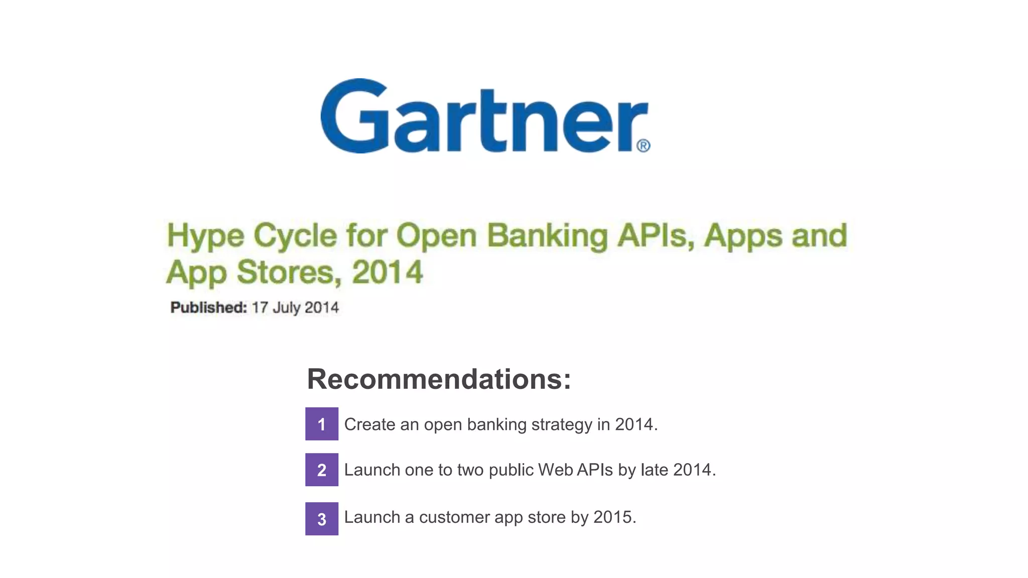 Recommendations:
1 Create an open banking strategy in 2014.
2
Launch one to two public Web APIs by late 2014.
Launch a customer 3 app store by 2015.