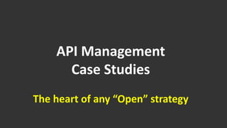 API Management 
Case Studies 
The heart of any “Open” strategy 
 