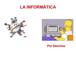LA INFORMÀTICA




          Pol Sánchez
 