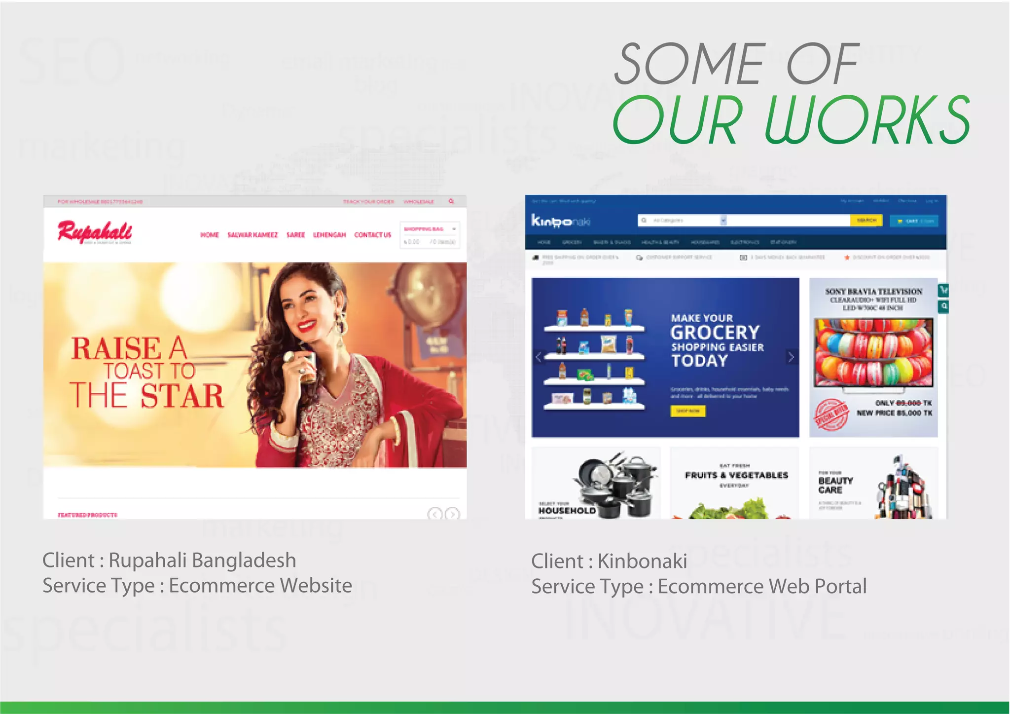 WEB WEB
graphic
graphic
graphic
graphic
logosDESIGN
DEVELOPMENT
DESIGN
inspired
inspired
social
networking
hosting CREATIVE
DESIGN
CREATIVE
DESIGN
CREATIVE
DESIGN
CREATIVE
brochures IDENTITY
print
SEO
SEO
SEO
email marketing
blog
marketing
marketing
marketing
marketing
Dynamic
DynamicDynamic
Dynamic
presentations INOVATIVE
INOVATIVE
INOVATIVEINOVATIVE
INOVATIVE
INOVATIVE
imaginative printing
imaginative printing
imaginative printing
website design
website design
website design
website design
website design
specialists
specialists
specialists
specialists
specialists
Client : Rupahali Bangladesh
Service Type : Ecommerce Website
Client : Kinbonaki
Service Type : Ecommerce Web Portal
 