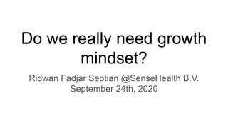 Do we really need growth
mindset?
Ridwan Fadjar Septian @SenseHealth B.V.
September 24th, 2020
 