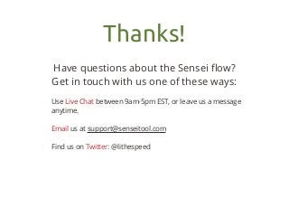 Thanks!
Have questions about the Sensei ﬂow?
Get in touch with us one of these ways:
Use Live Chat between 9am-5pm EST, or...