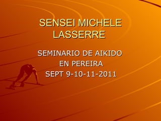 SENSEI MICHELE
  LASSERRE
SEMINARIO DE AIKIDO
     EN PEREIRA
  SEPT 9-10-11-2011
 