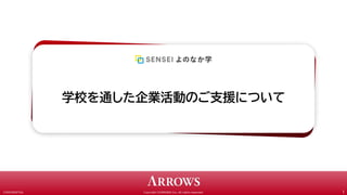 Copyright ©ARROWS Inc. All rights reserved.
CONFIDENTIAL 1
学校を通した企業活動のご支援について
 