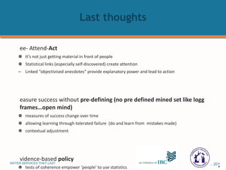 Last thoughts See- Attend- Act It’s not just getting material in front of people Statistical links (especially self-discovered) create attention Linked “objectivised anecdotes” provide explanatory power and lead to action Measure success without  pre-defining (no pre defined mined set like logg frames…open mind) measures of success change over time allowing learning through tolerated failure  (do and learn from  mistakes made) contextual adjustment Evidence-based  policy tests of coherence empower ‘people’ to use statistics potential for whole of population engagement complexity/narratives alternatives to “Delphi” to allow real time distributed consultation 