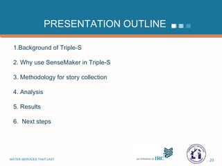 PRESENTATION OUTLINE 1.Background of Triple-S 2. Why use SenseMaker in Triple-S 3. Methodology for story collection 4. Analysis 5. Results 6.  Next steps 