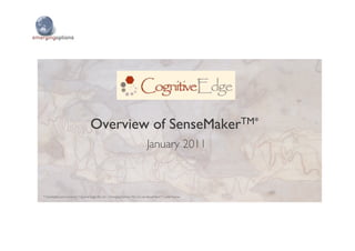 Overview of SenseMakerTM* 	

                                                                                 January 2011	




* Developed and owned by Cognitive Edge Pte Ltd – Emerging Options Ptd Ltd use SenseMakerTM under license	

 