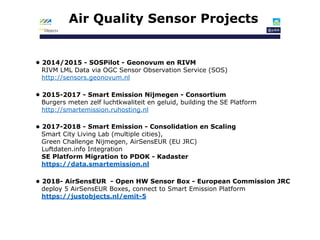 Air Quality Sensor Projects
• 2014/2015 - SOSPilot - Geonovum en RIVM 
RIVM LML Data via OGC Sensor Observation Service (S...