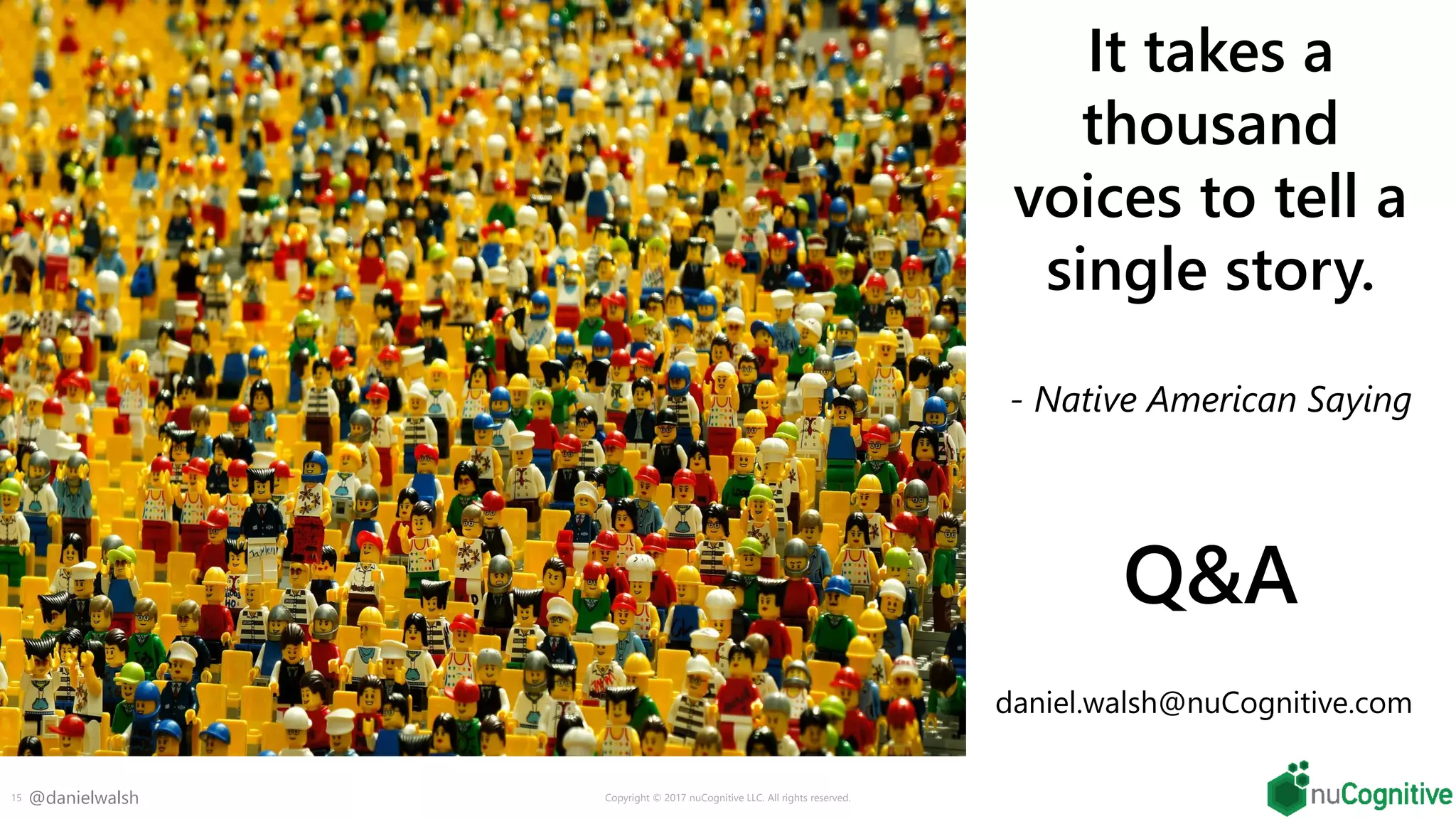 @danielwalsh15 Copyright © 2017 nuCognitive LLC. All rights reserved.
It takes a
thousand
voices to tell a
single story.
- Native American Saying
Q&A
daniel.walsh@nuCognitive.com
 