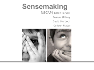 Sensemaking            NSCAP| Karen Parusel 		         Joanne Gidney 		         David Murdoch Colleen Fraser 