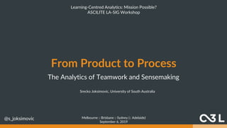 From Product to Process
The Analytics of Teamwork and Sensemaking
@s_joksimovic
Srecko Joksimovic, University of South Aus...