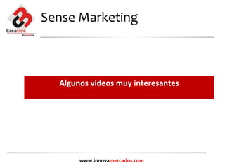 Sense Marketing



  Algunos videos muy interesantes




       www.innovamercados.com
 