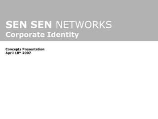 SEN SEN  NETWORKS Corporate Identity Concepts Presentation April 18 th  2007 